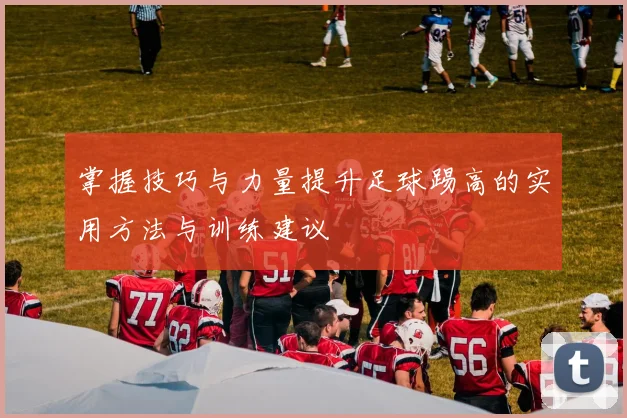 掌握技巧与力量提升足球踢高的实用方法与训练建议