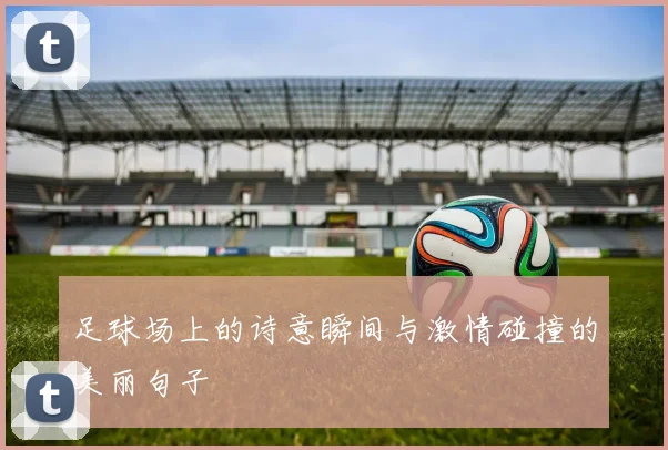 足球场上的诗意瞬间与激情碰撞的美丽句子