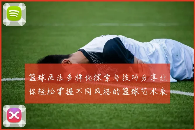 篮球画法多样化探索与技巧分享让你轻松掌握不同风格的篮球艺术表现