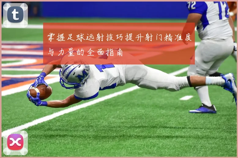 掌握足球远射技巧提升射门精准度与力量的全面指南