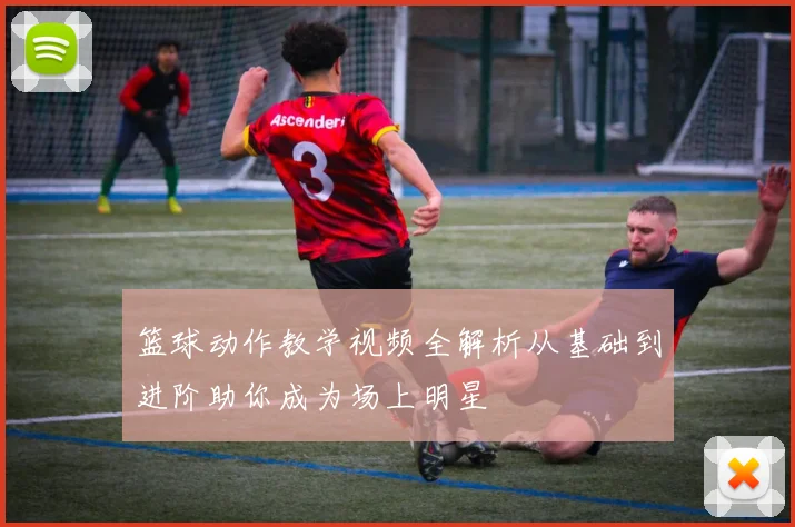 篮球动作教学视频全解析从基础到进阶助你成为场上明星