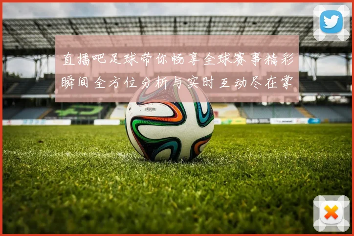 直播吧足球带你畅享全球赛事精彩瞬间全方位分析与实时互动尽在掌握