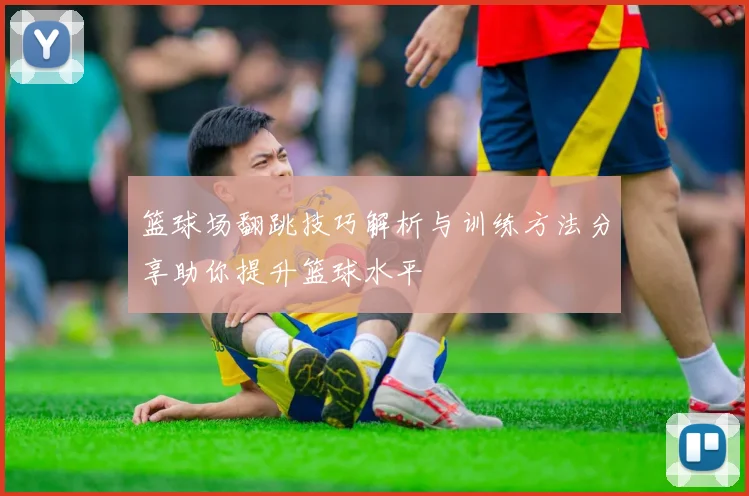 篮球场翻跳技巧解析与训练方法分享助你提升篮球水平