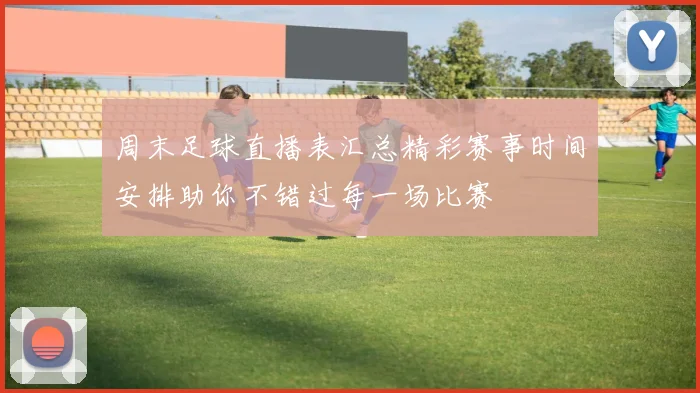周末足球直播表汇总精彩赛事时间安排助你不错过每一场比赛