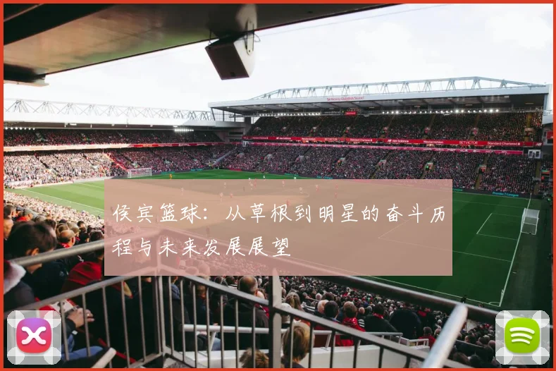 侯宾篮球：从草根到明星的奋斗历程与未来发展展望