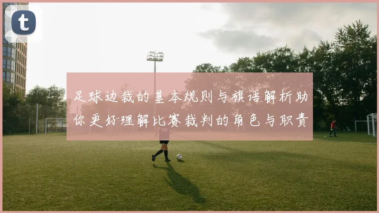 足球边裁的基本规则与旗语解析助你更好理解比赛裁判的角色与职责