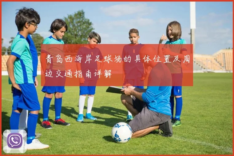 青岛西海岸足球场的具体位置及周边交通指南详解